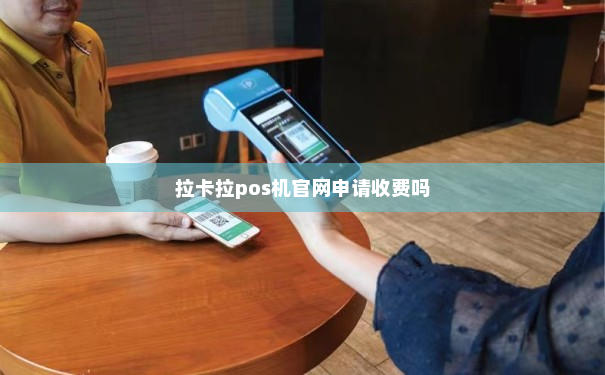 拉卡拉pos机官方网站申请办理的Pos刷卡机可信么