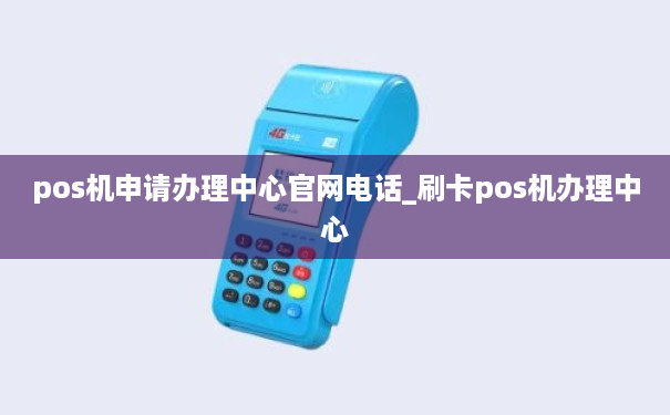 pos机申请办理中心官网电话_刷卡pos机办理中心