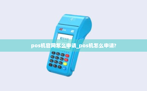 pos机官网怎么申请_pos机怎么申请?