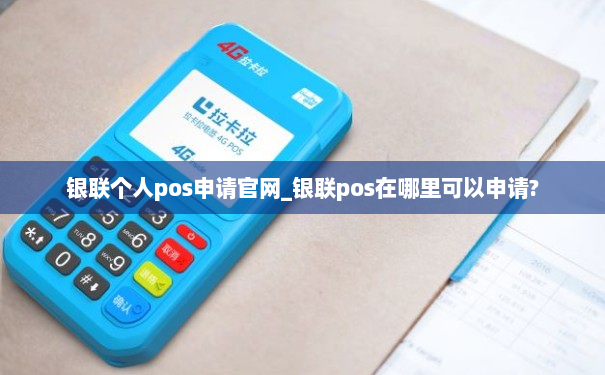 银联个人pos申请官网_银联pos在哪里可以申请?