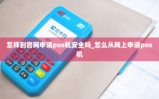 怎样到官网申请pos机安全吗_怎么从网上申请pos机