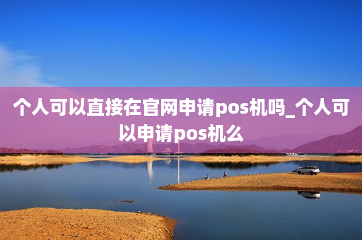 个人可以直接在官网申请pos机吗_个人可以申请pos机么