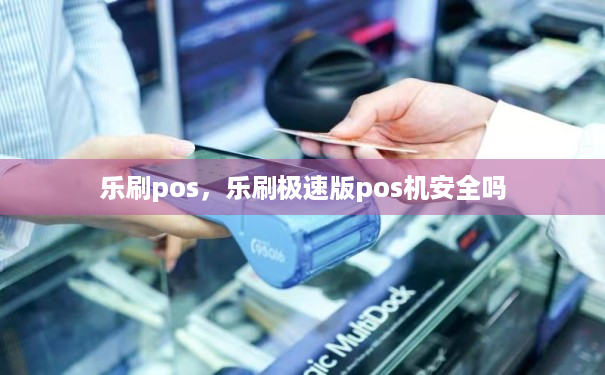 乐刷pos，乐刷极速版pos机安全吗