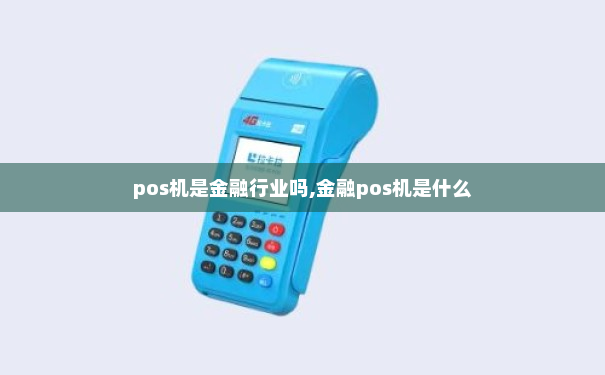 pos机是金融行业吗,金融pos机是什么