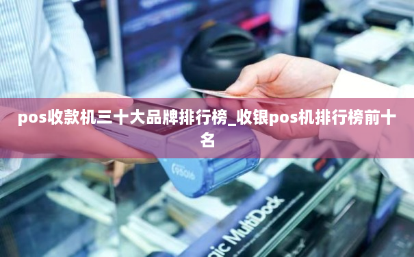 pos收款机三十大品牌排行榜_收银pos机排行榜前十名