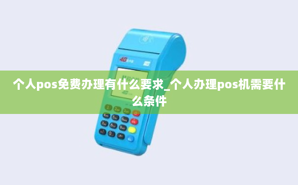 个人pos免费办理有什么要求_个人办理pos机需要什么条件