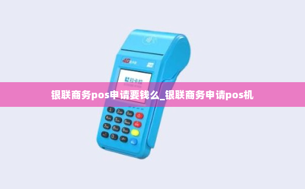 银联商务pos申请要钱么_银联商务申请pos机