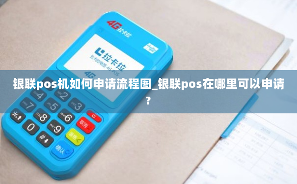 银联pos机如何申请流程图_银联pos在哪里可以申请?