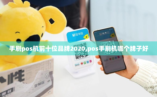 手刷pos机前十位品牌2020,pos手刷机哪个牌子好