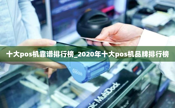 十大pos机靠谱排行榜_2020年十大pos机品牌排行榜