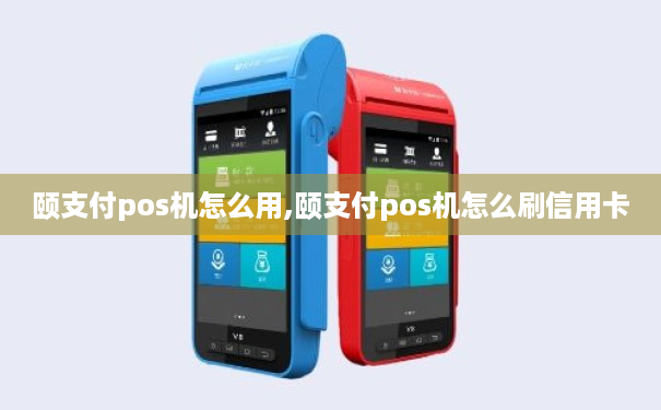 颐支付pos机怎么用,颐支付pos机怎么刷信用卡