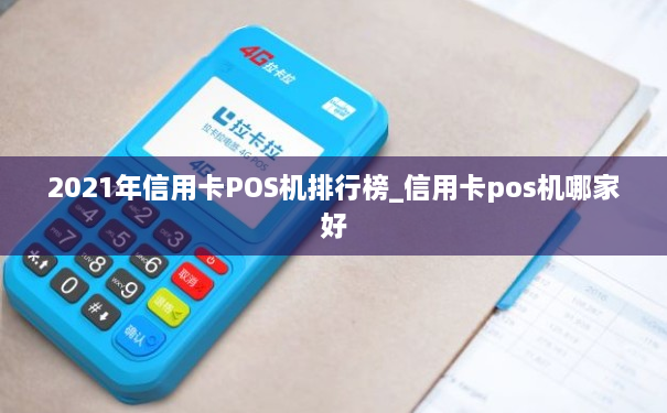 2021年信用卡POS机排行榜_信用卡pos机哪家好